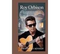 Roy Orbison: From quiet beginnings to one of music's most powerful and emotional voices - A Biography