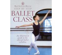 Royal Academy Of Dancing Step By Step Ballet Class: Illustrated Guide to the Official Ballet Syllabus
