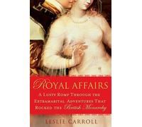 Royal Affairs: A Lusty Romp Through the Extramarital Adventures That Rocked the British Monarchy: A Lusty Romp Through the Extramarital Adventures that Rocked the British Monarachy
