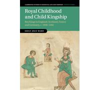 Royal Childhood and Child Kingship: Boy Kings in England, Scotland, France and Germany, c. 1050-1262: 120 (Cambridge Studies in Medieval Life and Thought: Fourth Series, Series Number 120)