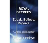Royal Decrees: Speak. Believe. Receive.: A 77-Day Guide to Shifting Atmospheres and Securing Divine Breakthroughs