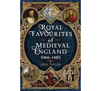 Royal Favourites of Medieval England: 1066 - 1485