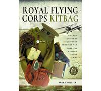 Royal Flying Corps Kitbag : Aircrew Uniforms and Equipment from the War Over the Western Front in WWI