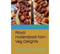 Royal Hyderabadi Non-Veg Delights: The Ultimate Collection of 30 Timeless Non-Vegetarian Recipes from the City of Nizams