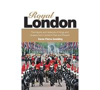 Royal London: The Haunts and Hideouts of Kings and Queens From London's Past and Present: Colouful Tales of Pomp and Pageantry From London's Past and Present