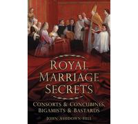 Royal Marriage Secrets: Consorts & Concubines, Bigamists & Bastards: Consorts and Concubines, Bigamists and Bastards