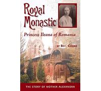 Royal Monastic: Princess Ileana of Romania - the Story of Mother Alexandra