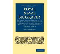 Royal Naval Biography: Or, Memoirs of the Services of All the Flag-Officers, Superannuated Rear-Admirals, Retired-Captains, Post-Captains, and ... ... Collection - Naval and Military History)