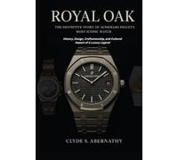 Royal Oak - The Definitive Story of Audemars Piguet’s Most Iconic Watch: History, Design, Craftsmanship, and Cultural Impact of a Luxury Legend ... the Hearts and Minds of History’s Legends)