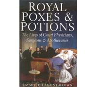 Royal Poxes and Potions: The Lives of the Royal Physicians, Surgeons and Apothecaries