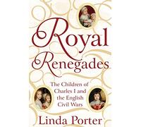 Royal Renegades: The Children of Charles I and the English Civil Wars