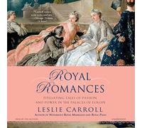 Royal Romances: Titillating Tales of Passion and Power in the Palaces of Europe