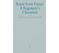 Royal Scots Greys: A Regiment's Chronicle: A comprehensive history of the Second Dragoons through battles, letters and records