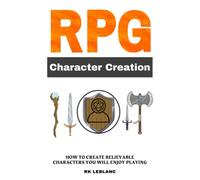RPG Character Creation: How to Create Believable Characters You Will Enjoy Playing (RPG Worldbuilding)