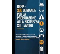RSPP - 300 Quiz di Sicurezza sul Lavoro: Simulazioni d’esame con soluzioni commentate per concorsi, formazione e aggiornamento RSPP