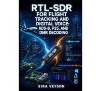 RTL-SDR FOR FLIGHT TRACKING AND DIGITAL VOICE: ADS-B, P25, AND DMR DECODING: Build an Aircraft Tracker, Decode Trunked Radio Systems, and Configure SDR++ on Windows, Linux, and Raspberry Pi