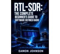 RTL-SDR: THE COMPLETE BEGINNER’S GUIDE TO SOFTWARE DEFINED RADIO: Set Up Dongles, Install Drivers, Scan Frequencies, and Explore Weather Satellites, AIS, and Amateur Radio