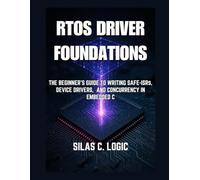 RTOS Driver Foundations: The Beginner’s Guide to Writing Safe ISRs, Device Drivers, and Concurrency in Embedded C: 1 (THE REAL-TIME SYSTEMS STACK)