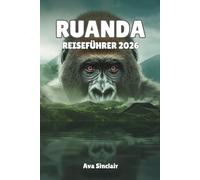 RUANDA REISEFÜHRER 2026: Entdecken Sie Gorilla-Abenteuer, Safari-Erlebnisse und kulturelle Schätze im Land der tausend Hügel
