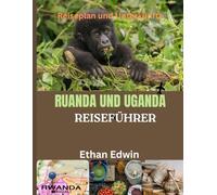 RUANDA UND UGANDA REISEFÜHRER 2025: Das Herz Ostafrikas: Wo man übernachtet, was man isst und wie man die Tierwelt, Kultur und Landschaften Ruandas und Ugandas erlebt