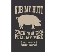 Rub My Butt Then You Can Pull My Pork BBQ Cookbook Secret Recipes: Recipe Book For BBQ and Spice Rub Mixes, Journal For Barbecue Lovers, Pitmasters
