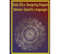 Ruby DSLs: Designing Elegant Domain-Specific Languages: Creating Custom Languages Tailored to Specific Domains for Expressive Code