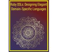 Ruby DSLs: Designing Elegant Domain-Specific Languages: Creating Custom Languages Tailored to Specific Domains for Expressive Code