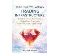 Ruby for Low-Latency Trading Infrastructure: Event-Driven Architectures, Market Data Processing, and Execution Engine Design (Applications with Ruby)