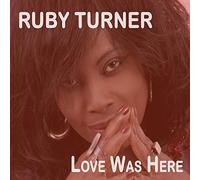 RUBY TURNER - LOVE WAS HERE