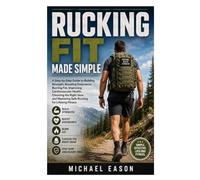 Rucking Fit Made Simple: A Step-by-Step Guide to Building Strength, Boosting Endurance, Burning Fat, Improving Cardiovascular Health, Choosing the ... Mastering Safe Rucking for Lifelong Fitness