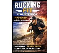 RUCKING FIT POUR DÉBUTANTS: Comment Développer une Forme Physique Réelle, Perdre du Gras et Devenir Fort Une Marche à la Fois (Rucking: Walking to Fitness)