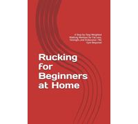 Rucking for Beginners at Home: A Step-by-Step Weighted Walking Workout for Fat Loss, Strength, and Endurance-No Gym Required