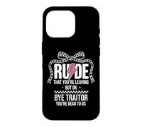 Rude That You're Leaving But Ok Bye Traitor Youre Dead To Us Case for iPhone 16 Pro