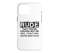 Rude That You're Leaving But Ok Bye Traitor Youre Dead To Us Case for iPhone 16 Pro Max