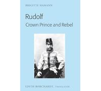 Rudolf. Crown Prince and Rebel: Translation of the New and Revised Edition, «Kronprinz Rudolf. Ein Leben» (Amalthea, 2005)