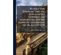 Rudolf Von Habsburg Und Die Schlacht Bei Dürnkrut Am Marchfelde; Zur 600 Jährigen Gedenkfeier Des 26. August 1278