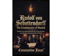 Rudolf von Sebottendorff-The Grandmaster of Munich: Rudolf von Sebottendorff, the Thule Society, and the Occult Roots of the NSDAP (The Occult History That Shaped the Third Reich)