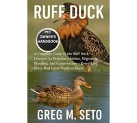 RUFF DUCK: A Complete Guide to the Ruff Duck: Discover Its Behavior, Habitat, Migration, Breeding, and Conservation - Everything Every Bird Lover Needs to Know.
