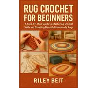 RUG CROCHET FOR BEGINNERS: A Step-by-Step Guide to Mastering Crochet Skills and Creating Beautiful Handmade Rugs