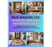 Rug Making 101: Hooked, Braided, and Woven Styles: A Beginner’s Guide to Creating Handmade Rugs with Various Techniques