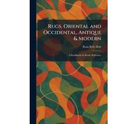 Rugs, Oriental and Occidental, Antique & Modern: A Handbook for Ready Reference