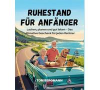 RUHESTAND FÜR ANFÄNGER: Lachen, planen und gut leben - das ultimative Geschenk für jeden Rentner