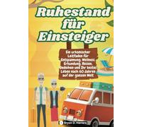 Ruhestand für Einsteiger: Ein urkomischer Leitfaden für Entspannung, Wellness, Erkundung, Reisen, Gedeihen und Ihr bestes Leben nach 60 Jahren auf der ganzen Welt