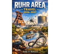 Ruhr Area Travel 2026-2027: From Coal Dust to Cultural Fire: Your Insider Companion to Germany's Most Surprising Region