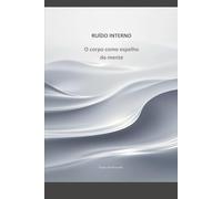 Ruído Interno: O corpo como espelho da mente (Ruído da Mente)