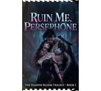 Ruin Me, Persephone: The Shadow Bloom Trilogy - Book 1 (The Shadow Bloom Trilogy: A Dark Fantasy Romance Series)