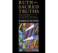 Ruin the Sacred Truths - Poetry & Belief from the Bible to the Present: Poetry and Belief from the Bible to the Present Day (Charles Eliot Norton Lectures)