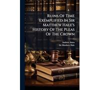 Ruins Of Time Exemplified In Sir Matthew Hale's History Of The Pleas Of The Crown
