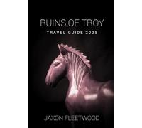 Ruins of Troy Travel Guide 2025 (Wanderway Chronicles: Exploring the World’s Hidden Stories and Uncharted Paths)