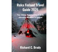Ruka Finland Travel Guide 2025: Your Skiing, Snowboarding & Arctic Adventure Handbook In Lapland